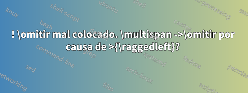 ! \omitir mal colocado. \multispan ->\omitir por causa de >{\raggedleft}?