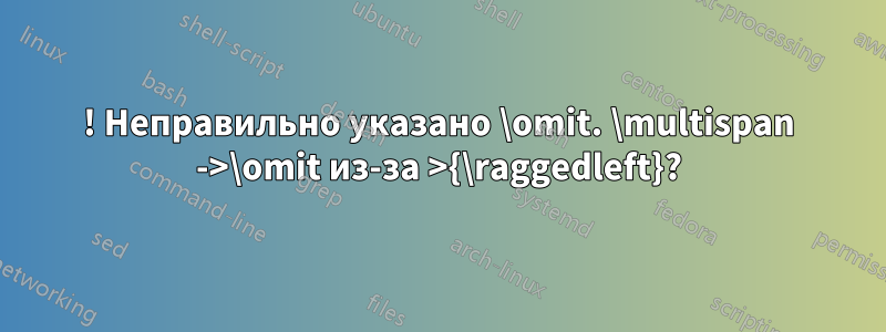 ! Неправильно указано \omit. \multispan ->\omit из-за >{\raggedleft}?