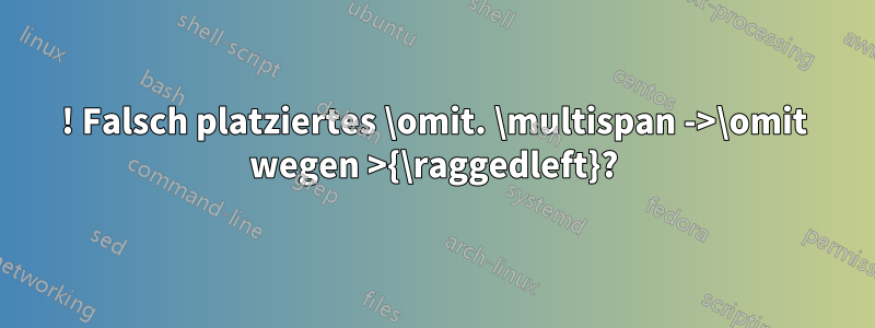 ! Falsch platziertes \omit. \multispan ->\omit wegen >{\raggedleft}?