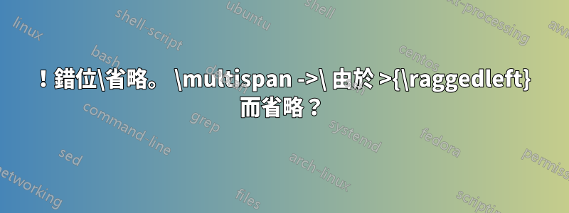 ！錯位\省略。 \multispan ->\ 由於 >{\raggedleft} 而省略？