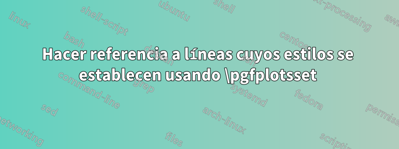 Hacer referencia a líneas cuyos estilos se establecen usando \pgfplotsset