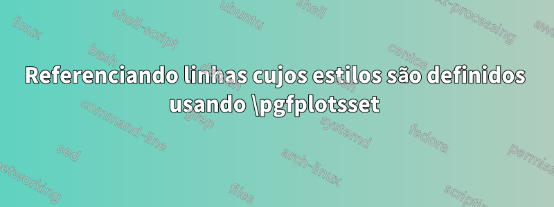 Referenciando linhas cujos estilos são definidos usando \pgfplotsset