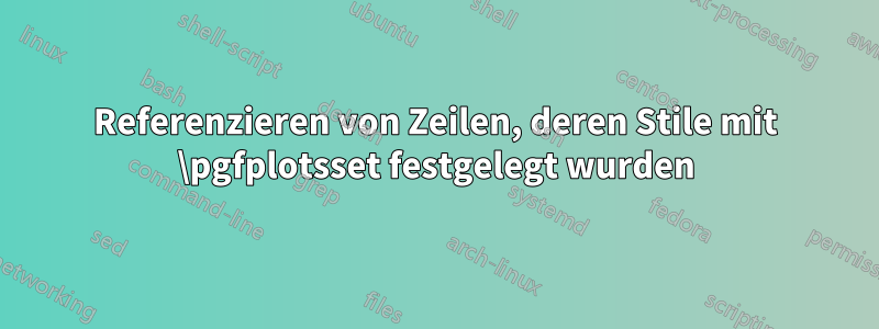 Referenzieren von Zeilen, deren Stile mit \pgfplotsset festgelegt wurden