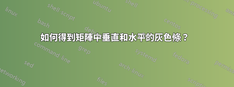 如何得到矩陣中垂直和水平的灰色條？ 