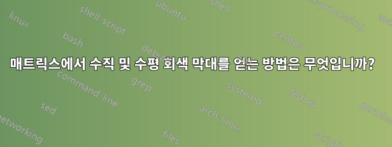 매트릭스에서 수직 및 수평 회색 막대를 얻는 방법은 무엇입니까? 