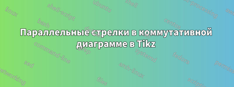 Параллельные стрелки в коммутативной диаграмме в Tikz