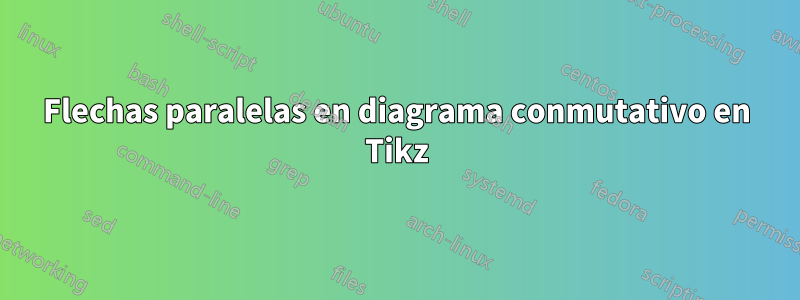 Flechas paralelas en diagrama conmutativo en Tikz