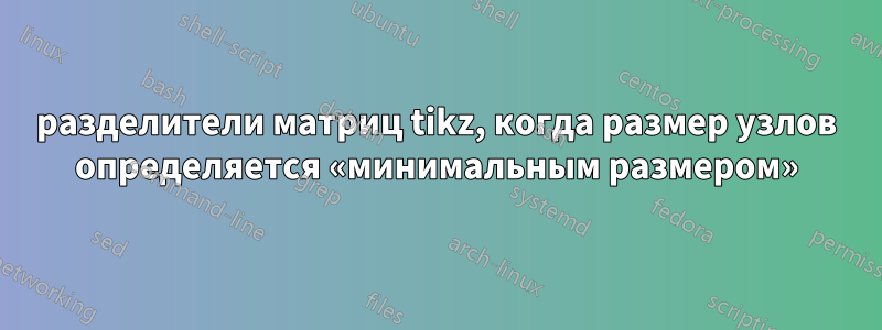 разделители матриц tikz, когда размер узлов определяется «минимальным размером»