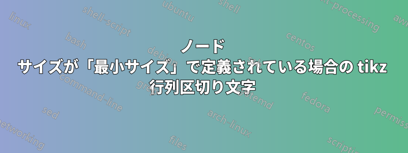 ノード サイズが「最小サイズ」で定義されている場合の tikz 行列区切り文字