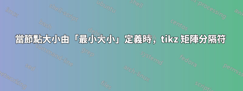 當節點大小由「最小大小」定義時，tikz 矩陣分隔符