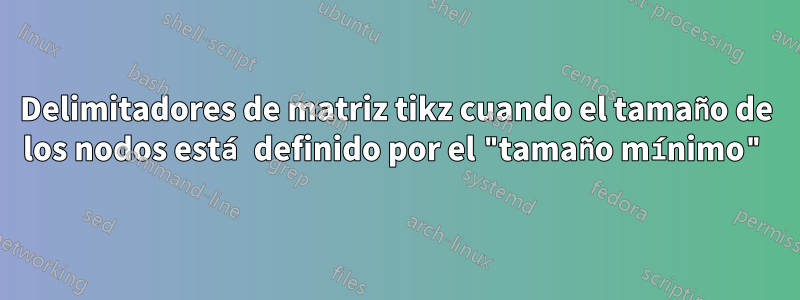 Delimitadores de matriz tikz cuando el tamaño de los nodos está definido por el "tamaño mínimo"