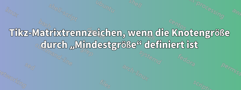 Tikz-Matrixtrennzeichen, wenn die Knotengröße durch „Mindestgröße“ definiert ist