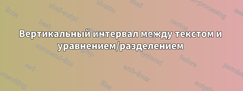 Вертикальный интервал между текстом и уравнением/разделением