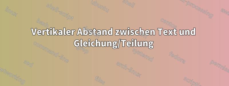 Vertikaler Abstand zwischen Text und Gleichung/Teilung