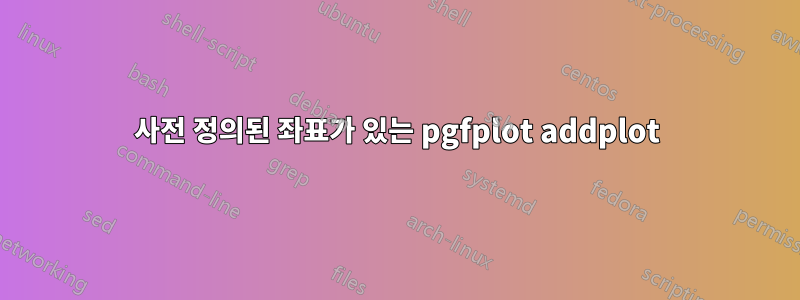 사전 정의된 좌표가 있는 pgfplot addplot