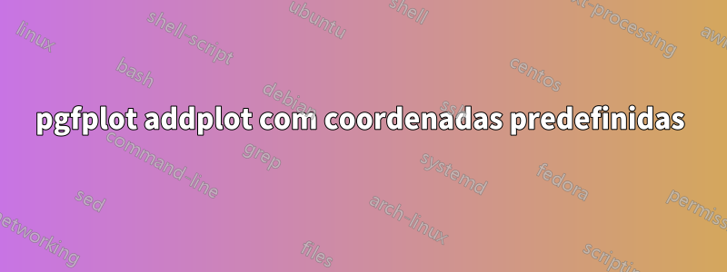 pgfplot addplot com coordenadas predefinidas