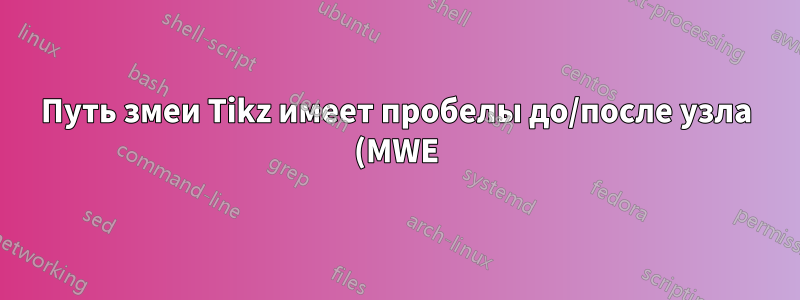 Путь змеи Tikz имеет пробелы до/после узла (MWE)