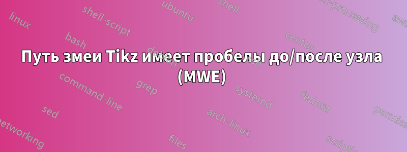 Путь змеи Tikz имеет пробелы до/после узла (MWE)