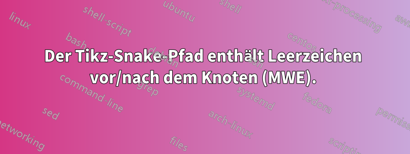 Der Tikz-Snake-Pfad enthält Leerzeichen vor/nach dem Knoten (MWE).