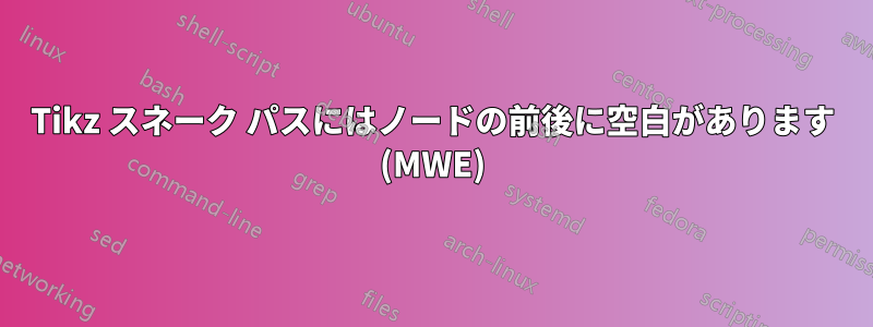 Tikz スネーク パスにはノードの前後に空白があります (MWE)