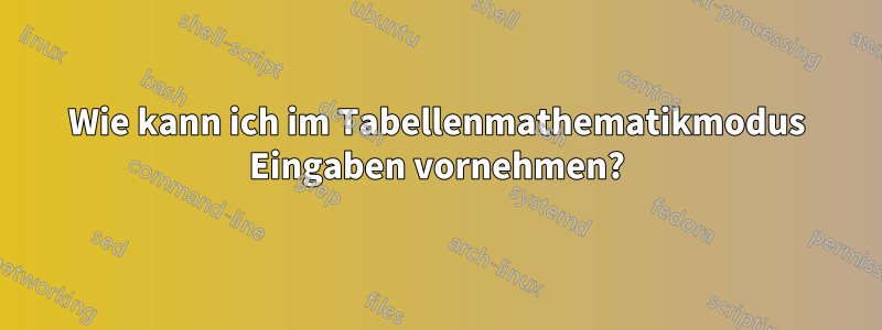 Wie kann ich im Tabellenmathematikmodus Eingaben vornehmen?