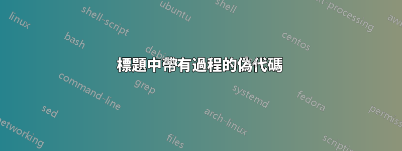 標題中帶有過程的偽代碼