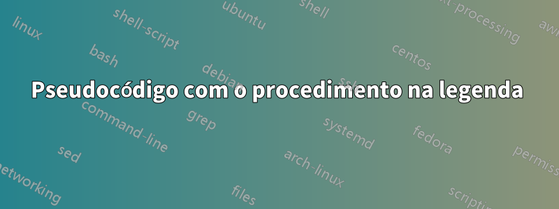 Pseudocódigo com o procedimento na legenda