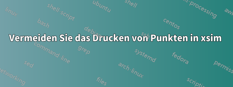 Vermeiden Sie das Drucken von Punkten in xsim