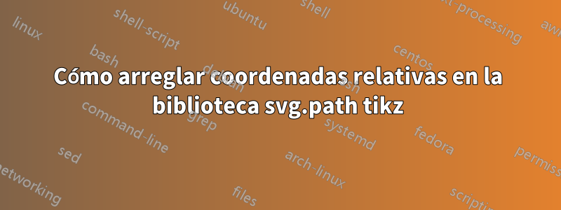 Cómo arreglar coordenadas relativas en la biblioteca svg.path tikz