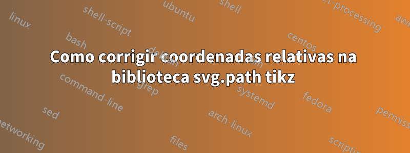 Como corrigir coordenadas relativas na biblioteca svg.path tikz