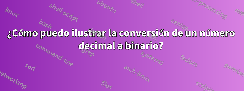 ¿Cómo puedo ilustrar la conversión de un número decimal a binario?