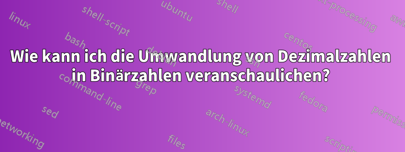 Wie kann ich die Umwandlung von Dezimalzahlen in Binärzahlen veranschaulichen?