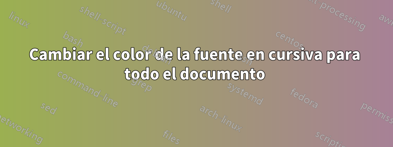 Cambiar el color de la fuente en cursiva para todo el documento