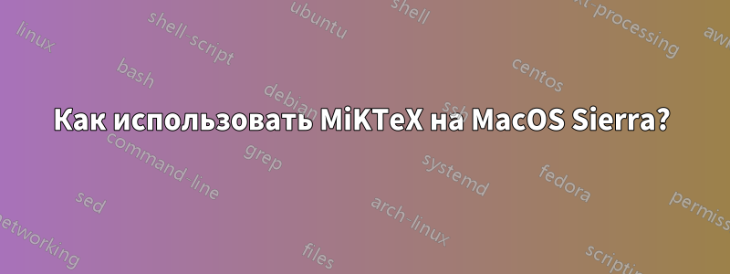 Как использовать MiKTeX на MacOS Sierra?