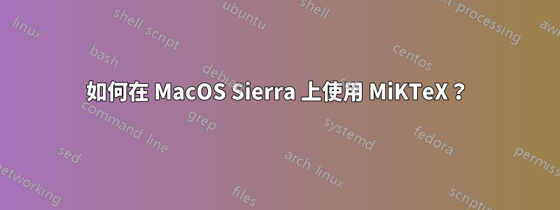 如何在 MacOS Sierra 上使用 MiKTeX？