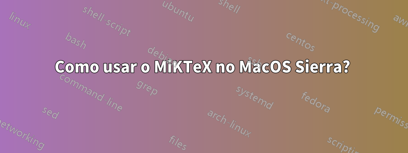 Como usar o MiKTeX no MacOS Sierra?