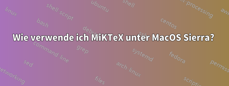 Wie verwende ich MiKTeX unter MacOS Sierra?