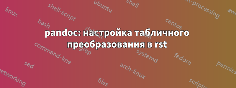 pandoc: настройка табличного преобразования в rst