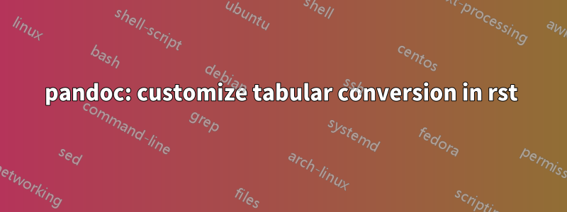 pandoc: customize tabular conversion in rst