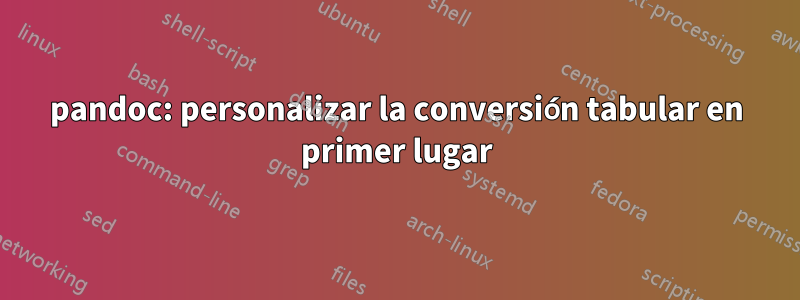 pandoc: personalizar la conversión tabular en primer lugar