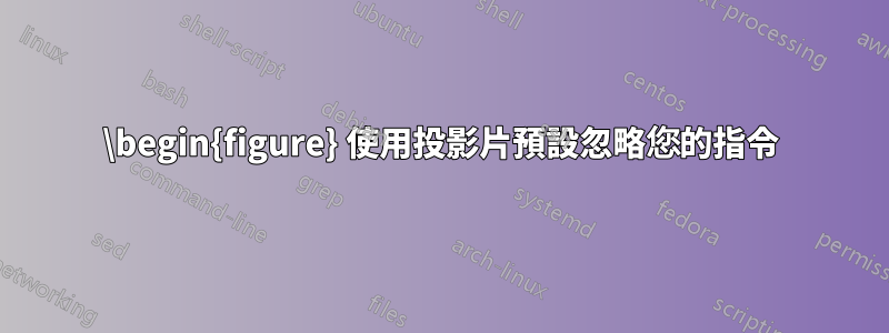 \begin{figure} 使用投影片預設忽略您的指令