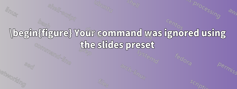 \begin{figure} Your command was ignored using the slides preset