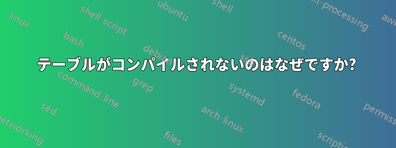 テーブルがコンパイルされないのはなぜですか?