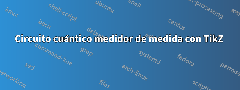 Circuito cuántico medidor de medida con TikZ