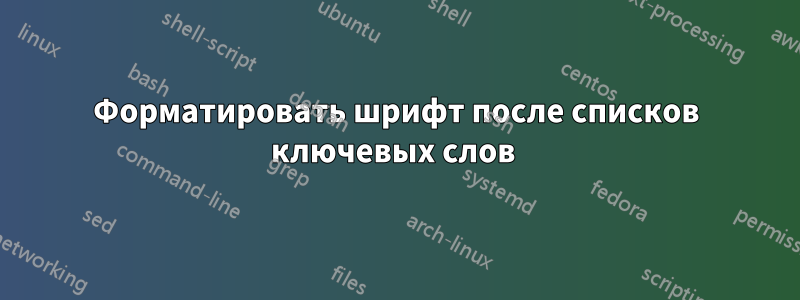 Форматировать шрифт после списков ключевых слов 