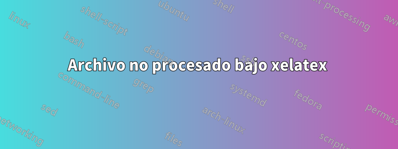 Archivo no procesado bajo xelatex