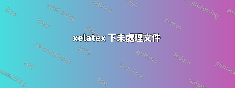 xelatex 下未處理文件