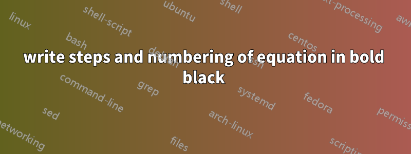 write steps and numbering of equation in bold black