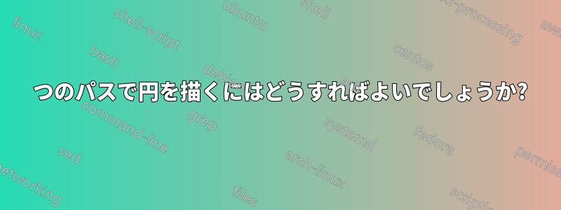 1 つのパスで円を描くにはどうすればよいでしょうか?