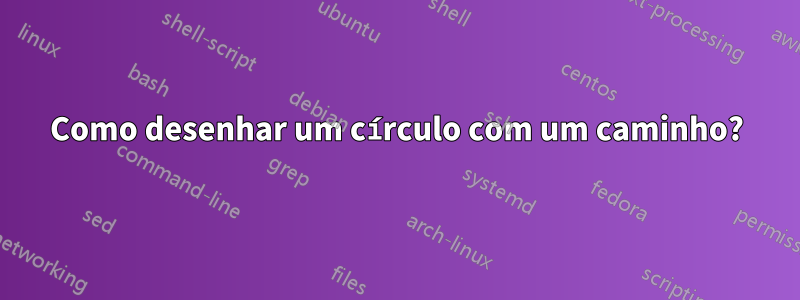 Como desenhar um círculo com um caminho?